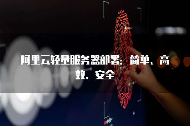 阿里云轻量服务器部署：简单、高效、安全