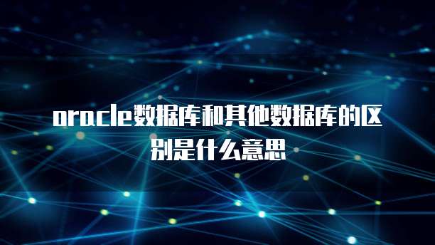 oracle数据库和其他数据库的区别是什么意思