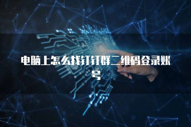 电脑上怎么找钉钉群二维码登录账号
