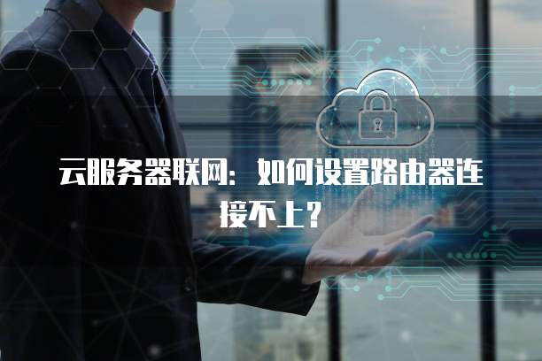 云服务器联网：如何设置路由器连接不上？