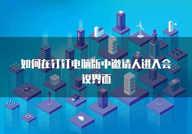 如何在钉钉电脑版中邀请人进入会议界面
