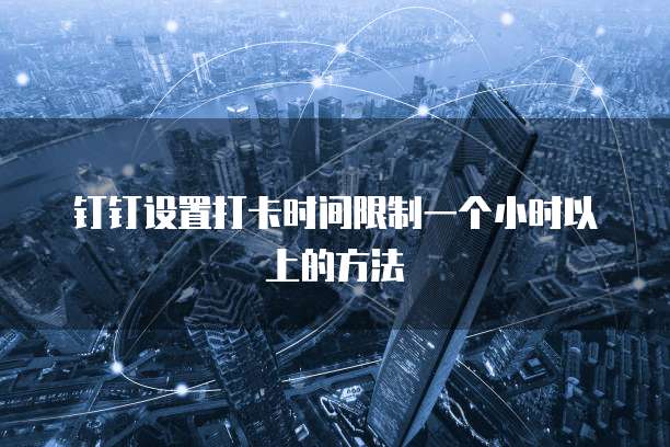 钉钉设置打卡时间限制一个小时以上的方法