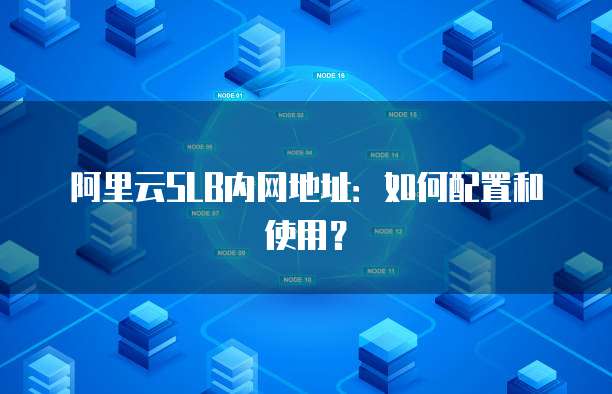 阿里云SLB内网地址：如何配置和使用？