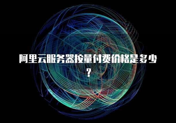 阿里云服务器按量付费价格是多少？