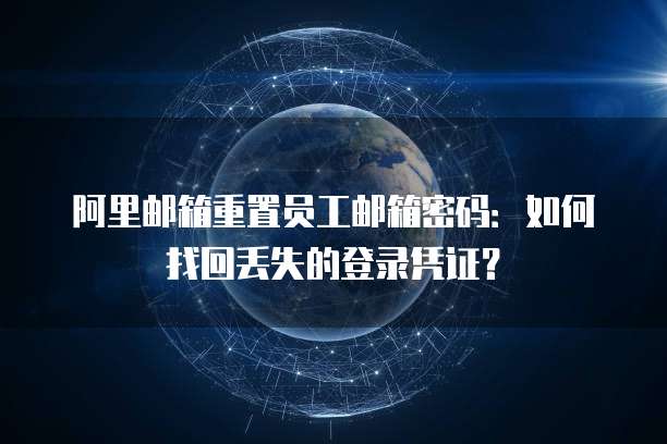 阿里邮箱重置员工邮箱密码：如何找回丢失的登录凭证？