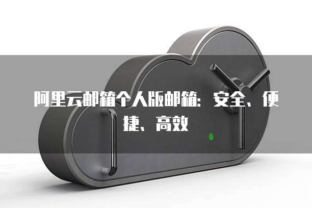 阿里云邮箱个人版邮箱：安全、便捷、高效
