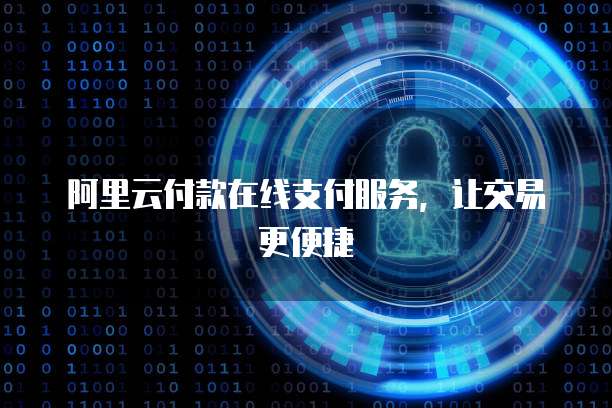 阿里云付款在线支付服务，让交易更便捷