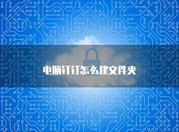 电脑钉钉怎么建文件夹