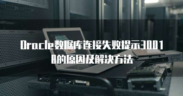 Oracle数据库连接失败提示30018的原因及解决方法
