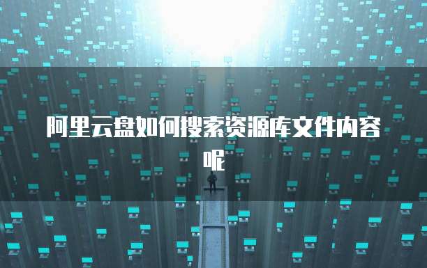 阿里云盘如何搜索资源库文件内容呢