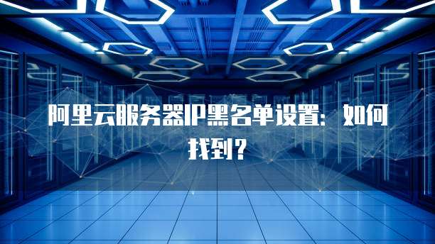 阿里云服务器IP黑名单设置：如何找到？