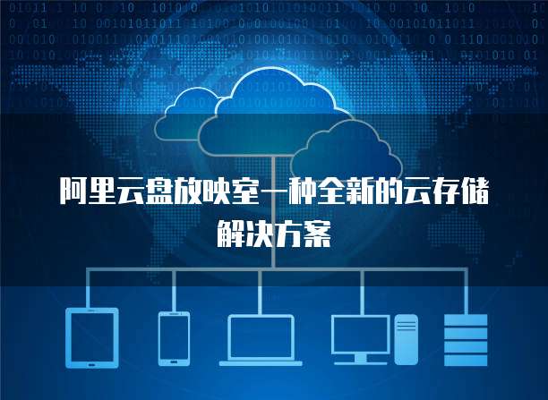 阿里云盘放映室一种全新的云存储解决方案