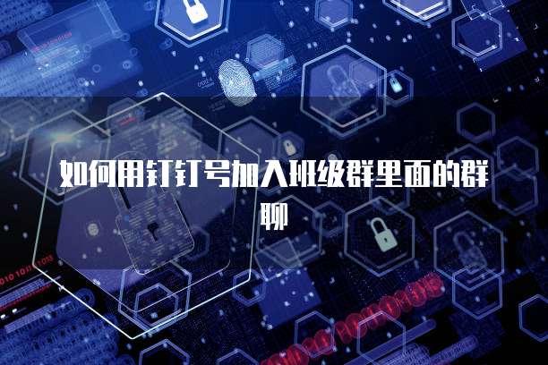 如何用钉钉号加入班级群里面的群聊