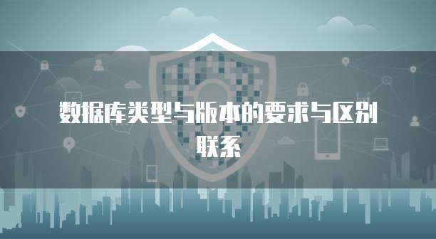  数据库类型与版本的要求与区别联系