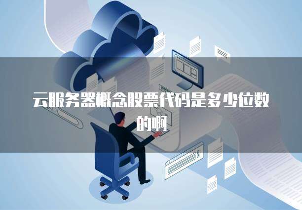 云服务器概念股票代码是多少位数的啊
