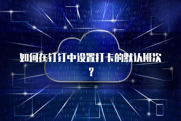 如何在钉钉中设置打卡的默认班次？