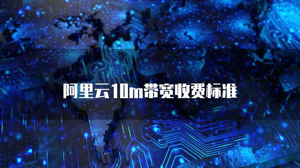 阿里云10m带宽收费标准