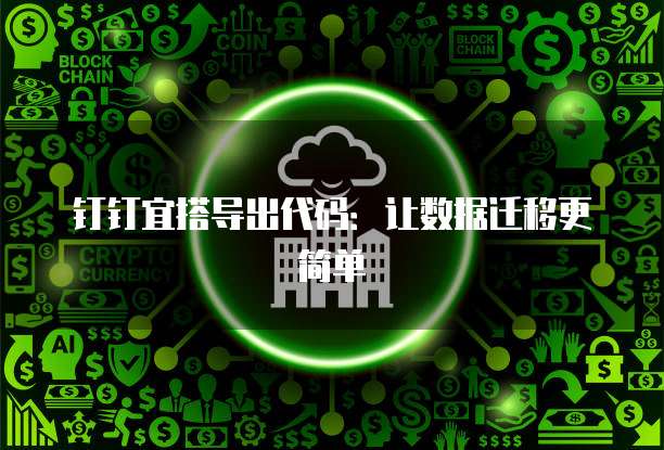 钉钉宜搭导出代码：让数据迁移更简单