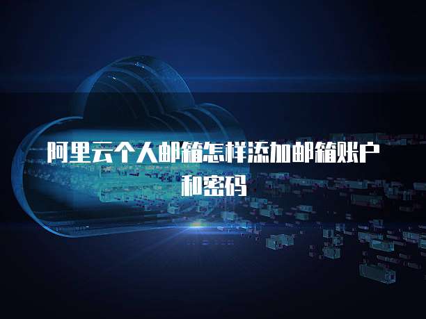 阿里云个人邮箱怎样添加邮箱账户和密码