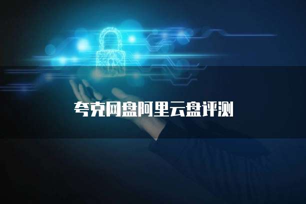 夸克网盘阿里云盘评测