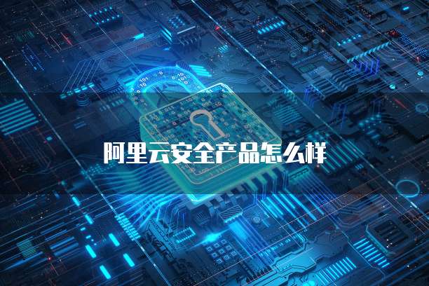 阿里云安全产品怎么样
