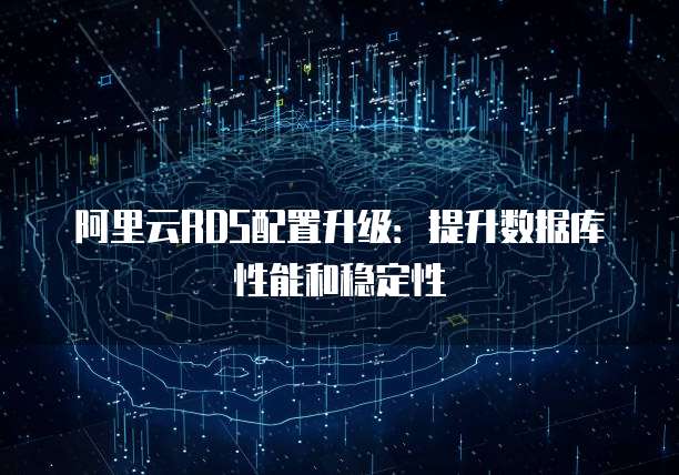 阿里云RDS配置升级：提升数据库性能和稳定性