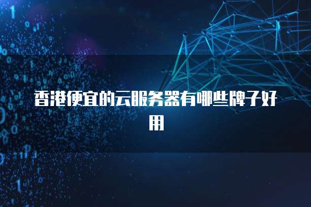 香港便宜的云服务器有哪些牌子好用