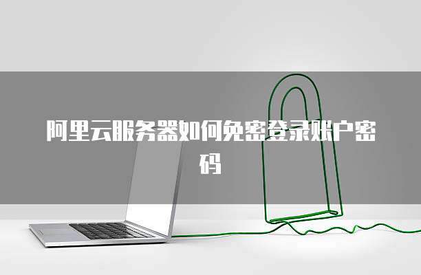 阿里云服务器如何免密登录账户密码