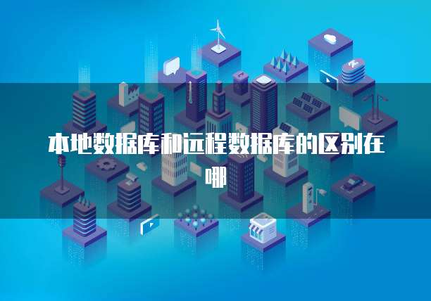 本地数据库和远程数据库的区别在哪