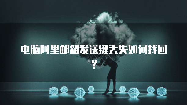 电脑阿里邮箱发送键丢失如何找回？