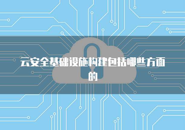 云安全基础设施构建包括哪些方面的