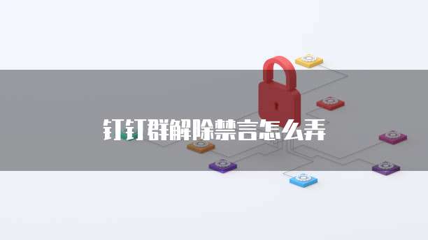 钉钉群解除禁言怎么弄