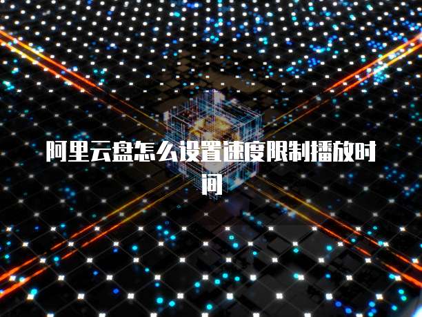 阿里云盘怎么设置速度限制播放时间