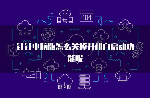 钉钉电脑版怎么关掉开机自启动功能呢