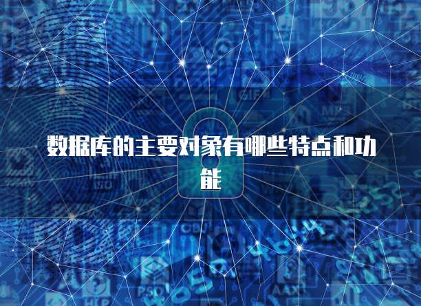 数据库的主要对象有哪些特点和功能