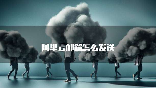 阿里云邮箱怎么发送