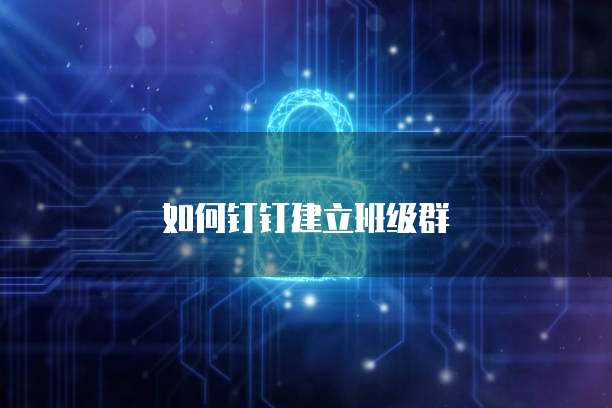 如何钉钉建立班级群
