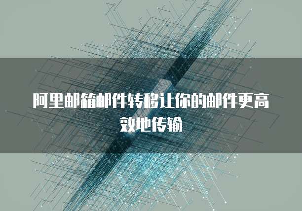 阿里邮箱邮件转移让你的邮件更高效地传输