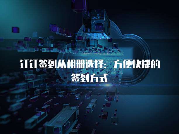 钉钉签到从相册选择：方便快捷的签到方式