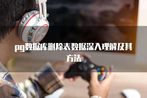 pg数据库删除表数据深入理解及其方法