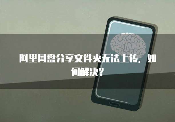 阿里网盘分享文件夹无法上传，如何解决？