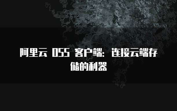 阿里云 OSS 客户端：连接云端存储的利器