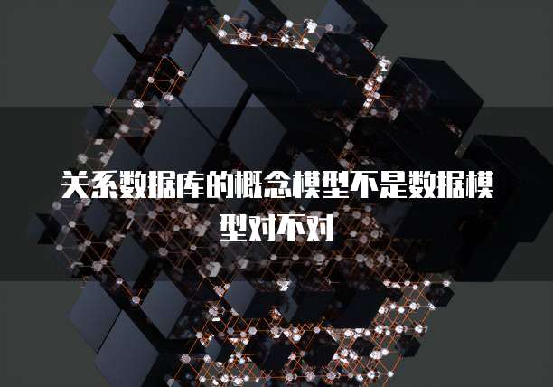 关系数据库的概念模型不是数据模型对不对