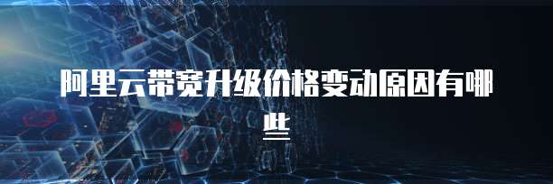 阿里云带宽升级价格变动原因有哪些