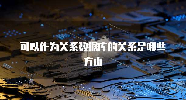 可以作为关系数据库的关系是哪些方面