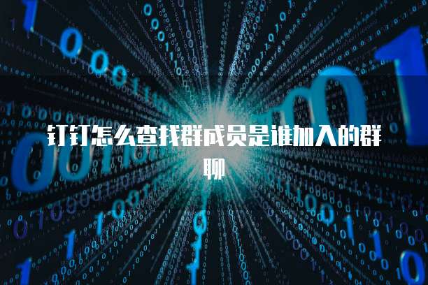 钉钉怎么查找群成员是谁加入的群聊