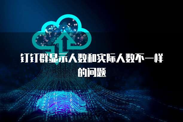 钉钉群显示人数和实际人数不一样的问题