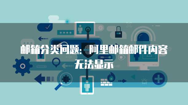邮箱分类问题：阿里邮箱邮件内容无法显示