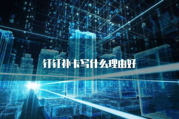 钉钉补卡写什么理由好