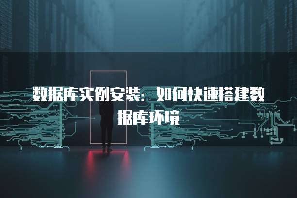 数据库实例安装：如何快速搭建数据库环境